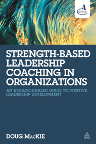 Strength-Based Leadership Coaching in Organizations (An Evidence-Based Guide to Positive Leadership Development) by Doug MacKie, 9780749474430
