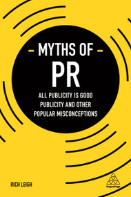 Myths of PR (All Publicity is Good Publicity and Other Popular Misconceptions) by Rich Leigh, 9780749479596