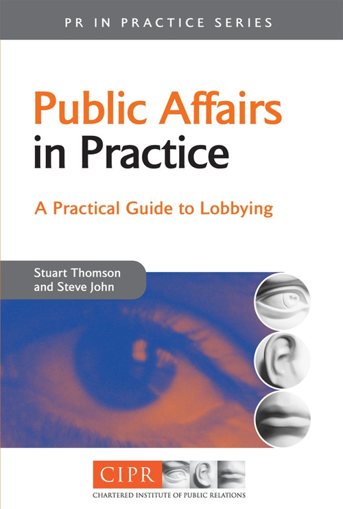 Public Affairs in Practice (A Practical Guide to Lobbying) by Stuart Thomson, Steve John, 9780749444723
