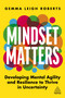 Mindset Matters (Developing Mental Agility and Resilience to Thrive in Uncertainty) - 9781398604841 by Gemma Leigh Roberts, 9781398604841