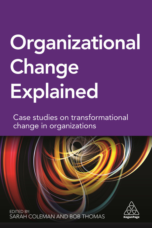 Organizational Change Explained (Case Studies on Transformational Change in Organizations) by Sarah Coleman, Bob Thomas, 9780749475475