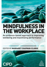 Mindfulness in the Workplace (An Evidence-based Approach to Improving Wellbeing and Maximizing Performance) by Margaret A. Chapman-Clarke, 9780749474904