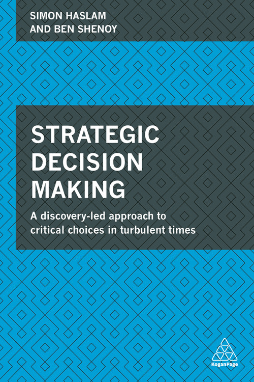 Strategic Decision Making (A Discovery-Led Approach to Critical Choices in Turbulent Times) by Simon Haslam, Ben Shenoy, 9780749472603