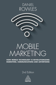 Mobile Marketing (How Mobile Technology is Revolutionizing Marketing, Communications and Advertising) by Daniel Rowles, 9780749479794