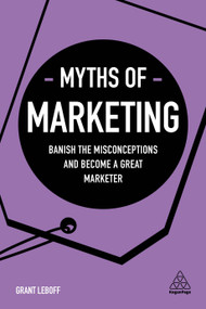 Myths of Marketing (Banish the Misconceptions and Become a Great Marketer) by Grant Leboff, 9780749498481