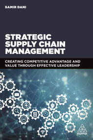 Strategic Supply Chain Management (Creating Competitive Advantage and Value Through Effective Leadership) by Samir Dani, 9780749478841