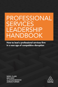 Professional Services Leadership Handbook (How to Lead a Professional Services Firm in a New Age of Competitive Disruption) by Nigel Clark, Ben Kent, Alastair Beddow, Adrian Furner, 9780749477349