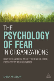 The Psychology of Fear in Organizations (How to Transform Anxiety into Well-being, Productivity and Innovation) by Sheila Keegan, 9780749472542