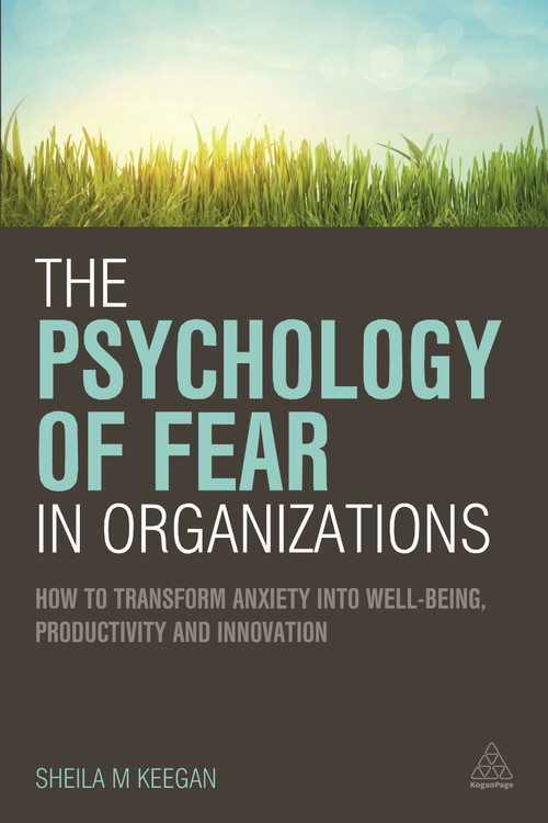 The Psychology of Fear in Organizations (How to Transform Anxiety into Well-being, Productivity and Innovation) by Sheila Keegan, 9780749472542