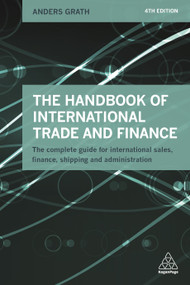 The Handbook of International Trade and Finance (The Complete Guide for International Sales, Finance, Shipping and Administration) by Anders Grath, 9780749475987