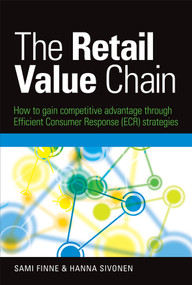 The Retail Value Chain (How to Gain Competitive Advantage through Efficient Consumer Response (ECR) Strategies) by Sami Finne, Hanna Sivonen, 9780749454562