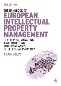 The Handbook of European Intellectual Property Management (Developing, Managing and Protecting Your Company's Intellectual Property) by Adam Jolly, 9780749470456
