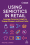Using Semiotics in Retail (Leverage Consumer Insight to Engage Shoppers and Boost Sales) by Rachel Lawes, 9781398603820