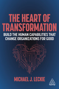 The Heart of Transformation (Build the Human Capabilities that Change Organizations for Good) - 9781398600089 by Michael J. Leckie, 9781398600089