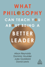 What Philosophy Can Teach You About Being a Better Leader by Alison Reynolds, Jules Goddard, Dominic Houlder, David Lewis, 9780749493165