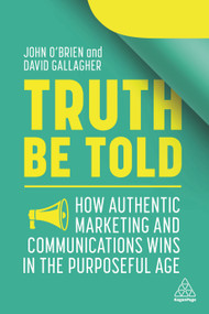 Truth Be Told (How Authentic Marketing and Communications Wins in the Purposeful Age) - 9781398600164 by John O'Brien, David Gallagher, 9781398600164
