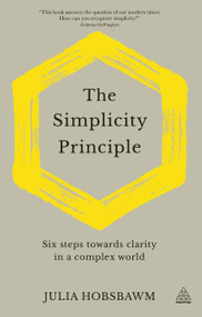 The Simplicity Principle (Six Steps Towards Clarity in a Complex World) by Julia Hobsbawm, 9781789663556