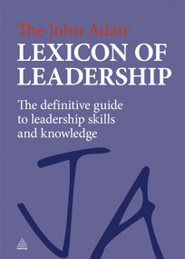 The John Adair Lexicon of Leadership (The Definitive Guide to Leadership Skills and Knowledge) by John Adair, 9780749463069