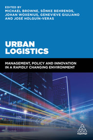 Urban Logistics (Management, Policy and Innovation in a Rapidly Changing Environment) by Michael Browne, Sönke Behrends, Johan Woxenius, Genevieve Giuliano, José Holguin-Veras, 9780749478711