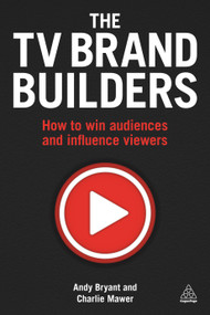 The TV Brand Builders (How to Win Audiences and Influence Viewers) by Andy Bryant, Charlie Mawer, 9780749476687