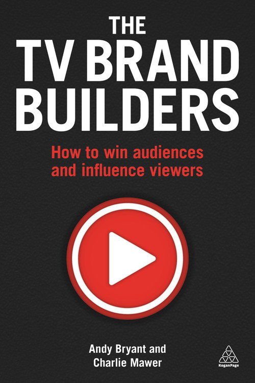 The TV Brand Builders (How to Win Audiences and Influence Viewers) by Andy Bryant, Charlie Mawer, 9780749476687
