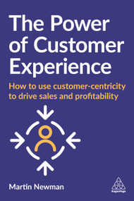 The Power of Customer Experience (How to Use Customer-centricity to Drive Sales and Profitability) - 9781789667875 by Martin Newman, 9781789667875