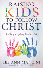 Raising Kids to Follow Christ (Instilling a Lifelong Trust in God) by Lee Ann Mancini, Kathy Koch, 9798887690940