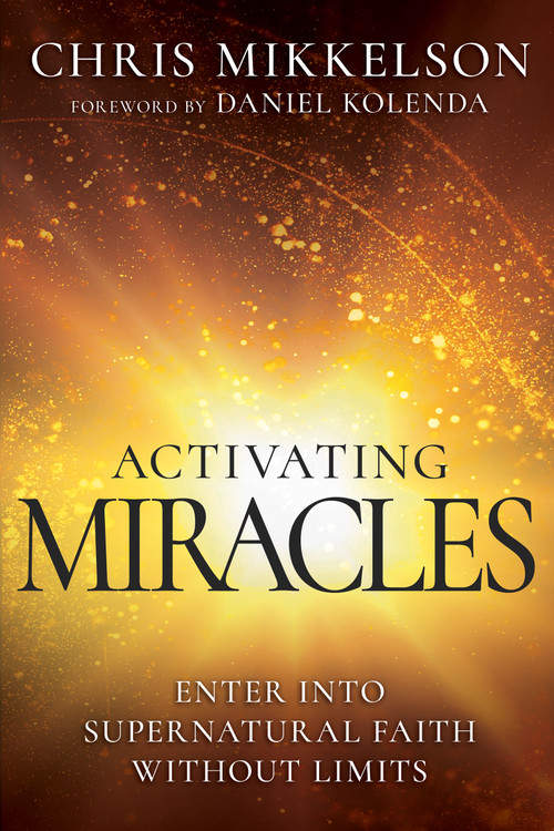 Activating Miracles (Enter into Supernatural Faith Without Limits) by Chris Mikkelson, Daniel Kolenda, 9798887691008