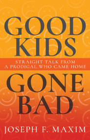 Good Kids Gone Bad (Straight Talk from a Prodigal Who Came Home) by Joseph F Maxim, Jim Maxim, 9798887691329