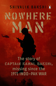 Nowhere Man (A biography of Captain Kamal Bakshi, taken as Prisoner of War in the 1971 Indo-Pak War) by Shivalik Bakshi, 9780143460411