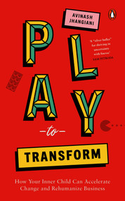 Play to Transform (How Your Inner Child Can Accelerate Change and Rehumanize Business) by Avinash Jhangiani, 9780670098545