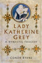 Lady Katherine Grey (A Dynastic Tragedy) by Conor Byrne, 9780750999700