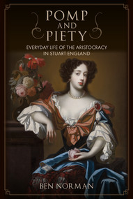 Pomp and Piety (Everyday Life of the Aristocracy in Stuart England) by Ben Norman, 9781398110175