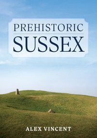 Prehistoric Sussex by Alex Vincent, 9781398112254