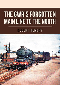 The GWR's Forgotten Main Line to the North by Robert Hendry, 9781398113954