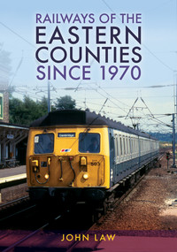 Railways of the Eastern Counties Since 1970 by John Law, 9781398115354