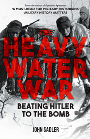 The Heavy Water War (Beating Hitler to the Bomb) by John Sadler, 9781398117679