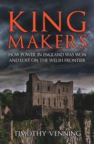 Kingmakers (How Power in England Was Won and Lost on the Welsh Frontier) by Timothy Venning, 9781398119499
