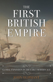 The First British Empire (Global Expansion in the Early Modern Age) by John Oliphant, 9781445696805