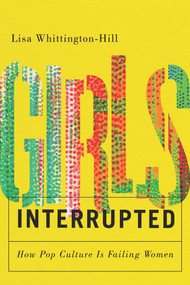 Girls, Interrupted (How Pop Culture Is Failing Women) by Lisa Whittington-Hill, 9781550656329