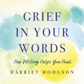 Grief in Your Words (How Writing Helps You Heal) by Harriet Hodgson, 9781608082971