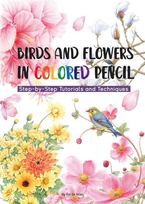 Birds and Flowers in Colored Pencil (Step-by-Step Tutorials and Techniques) by Niao Fei Le, 9781632880123