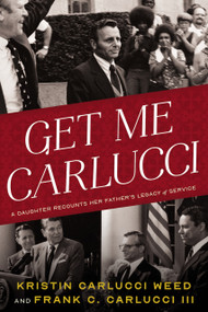 Get Me Carlucci (A Daughter Recounts Her Father's Legacy of Service) by Kristin Carlucci Weed, Frank Carlucci, 9781633310834