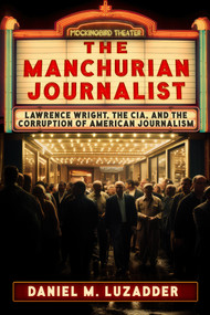 The Manchurian Journalist (Lawrence Wright, the CIA, and the Corruption of American Journalism) by Daniel Luzadder, 9781634244541