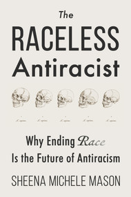 The Raceless Antiracist (Why Ending Race Is the Future of Antiracism) by Sheena Michele Mason, Starlette Thomas, 9781634312523