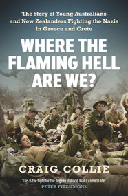 Where the Flaming Hell Are We? (The Story of Young Australians' and New Zealanders' Fight against the Nazis in Greece and Crete) by Craig Collie, 9781760879198