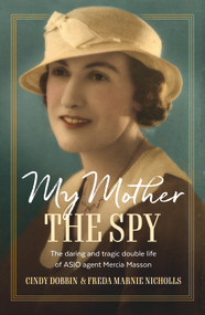 My Mother, The Spy (The Daring and Tragic Double Life of ASIO Agent Mercia Masson) by Cindy Dobbin, Freda Marnie Nicholls, 9781761067280