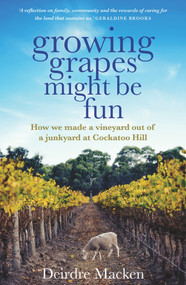 Growing Grapes Might be Fun (How We Made a Vineyard out of a Junkyard at Cockatoo Hill) by Deirdre Macken, 9781761067709