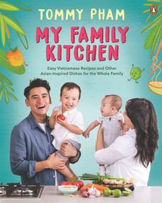My Family Kitchen (Easy Vietnamese Recipes and Other Asian-Inspired Dishes for the Whole Family) by Tommy Pham, 9781761340888