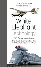 White Elephant Technology (50 Crazy Inventions That Should Never Have Been Built, And What We Can Learn From Them) by John J. Geoghegan, Eric Miles, 9781803990149